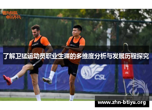 了解卫猛运动员职业生涯的多维度分析与发展历程探究 了解卫猛运动员职业生涯的多维度分析与发展历程探究