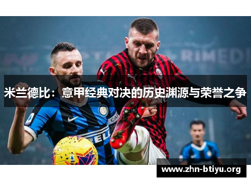 米兰德比:意甲经典对决的历史渊源与荣誉之争 米兰德比:意甲经典对决的历史渊源与荣誉之争