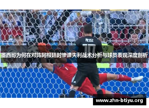 墨西哥为何在对阵阿根廷时惨遭失利战术分析与球员表现深度剖析 墨西哥为何在对阵阿根廷时惨遭失利战术分析与球员表现深度剖析