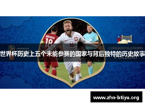 世界杯历史上五个未能参赛的国家与背后独特的历史故事 世界杯历史上五个未能参赛的国家与背后独特的历史故事
