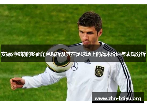 安德烈穆勒的多面角色解析及其在足球场上的战术价值与表现分析 安德烈穆勒的多面角色解析及其在足球场上的战术价值与表现分析