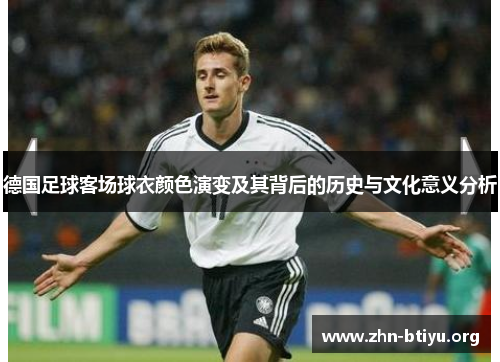 德国足球客场球衣颜色演变及其背后的历史与文化意义分析 德国足球客场球衣颜色演变及其背后的历史与文化意义分析