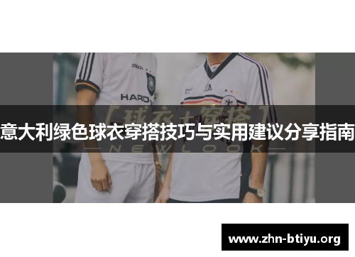 意大利绿色球衣穿搭技巧与实用建议分享指南 意大利绿色球衣穿搭技巧与实用建议分享指南