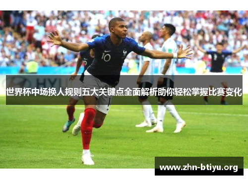 世界杯中场换人规则五大关键点全面解析助你轻松掌握比赛变化 世界杯中场换人规则五大关键点全面解析助你轻松掌握比赛变化