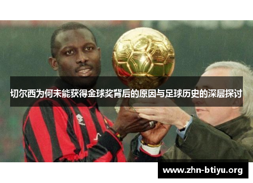 切尔西为何未能获得金球奖背后的原因与足球历史的深层探讨 切尔西为何未能获得金球奖背后的原因与足球历史的深层探讨