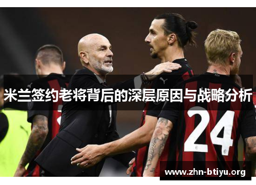 米兰签约老将背后的深层原因与战略分析 米兰签约老将背后的深层原因与战略分析