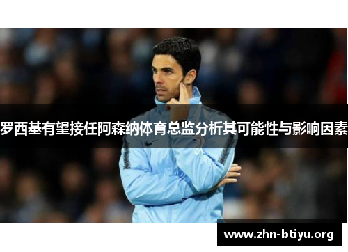 罗西基有望接任阿森纳体育总监分析其可能性与影响因素 罗西基有望接任阿森纳体育总监分析其可能性与影响因素