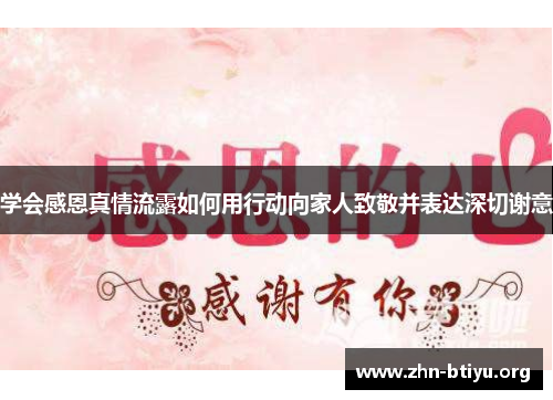 学会感恩真情流露如何用行动向家人致敬并表达深切谢意 学会感恩真情流露如何用行动向家人致敬并表达深切谢意