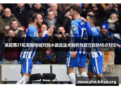 英超第21轮莱斯特城对阵水晶宫战术剖析与双方攻防特点对比 英超第21轮莱斯特城对阵水晶宫战术剖析与双方攻防特点对比
