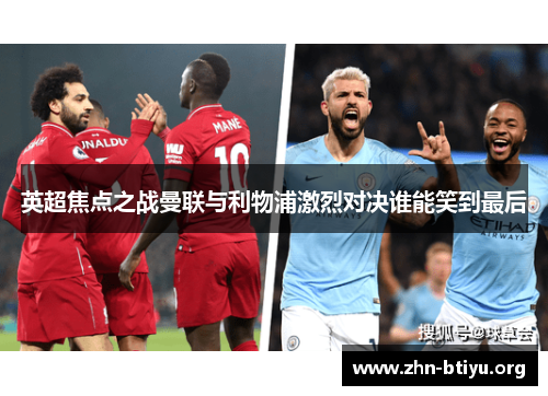 英超焦点之战曼联与利物浦激烈对决谁能笑到最后 英超焦点之战曼联与利物浦激烈对决谁能笑到最后