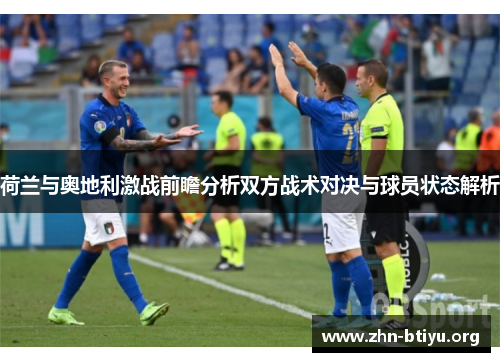 荷兰与奥地利激战前瞻分析双方战术对决与球员状态解析 荷兰与奥地利激战前瞻分析双方战术对决与球员状态解析