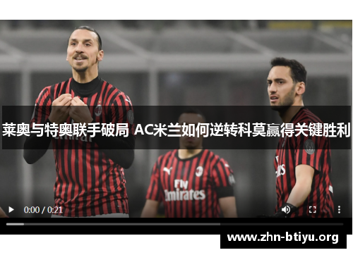 莱奥与特奥联手破局 AC米兰如何逆转科莫赢得关键胜利 莱奥与特奥联手破局 AC米兰如何逆转科莫赢得关键胜利