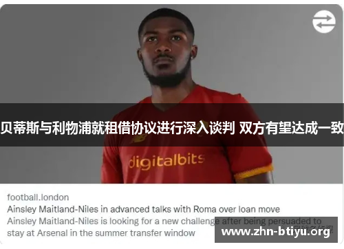 贝蒂斯与利物浦就租借协议进行深入谈判 双方有望达成一致 贝蒂斯与利物浦就租借协议进行深入谈判 双方有望达成一致