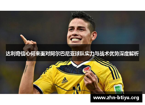 达利奇信心何来面对阿尔巴尼亚球队实力与战术优势深度解析 达利奇信心何来面对阿尔巴尼亚球队实力与战术优势深度解析
