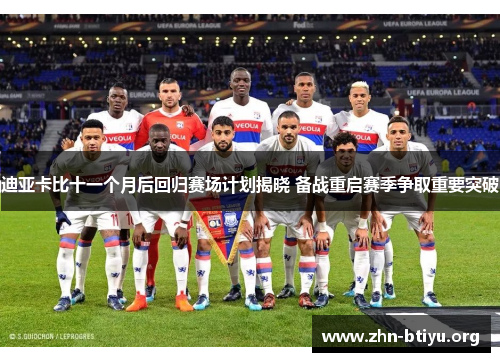 迪亚卡比十一个月后回归赛场计划揭晓 备战重启赛季争取重要突破 迪亚卡比十一个月后回归赛场计划揭晓 备战重启赛季争取重要突破