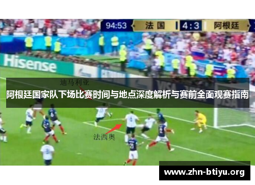 阿根廷国家队下场比赛时间与地点深度解析与赛前全面观赛指南 阿根廷国家队下场比赛时间与地点深度解析与赛前全面观赛指南