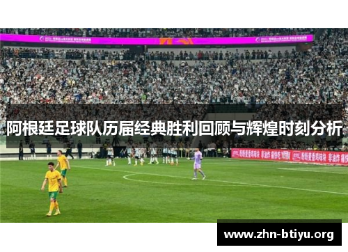 阿根廷足球队历届经典胜利回顾与辉煌时刻分析 阿根廷足球队历届经典胜利回顾与辉煌时刻分析