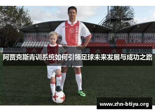 阿贾克斯青训系统如何引领足球未来发展与成功之路 阿贾克斯青训系统如何引领足球未来发展与成功之路