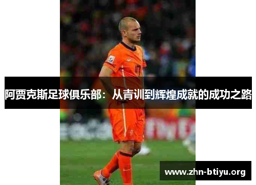 阿贾克斯足球俱乐部:从青训到辉煌成就的成功之路 阿贾克斯足球俱乐部:从青训到辉煌成就的成功之路
