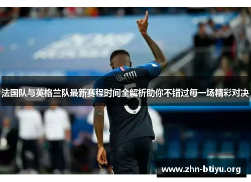 法国队与英格兰队最新赛程时间全解析助你不错过每一场精彩对决 法国队与英格兰队最新赛程时间全解析助你不错过每一场精彩对决