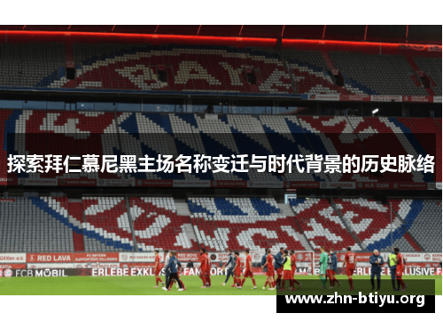 探索拜仁慕尼黑主场名称变迁与时代背景的历史脉络 探索拜仁慕尼黑主场名称变迁与时代背景的历史脉络