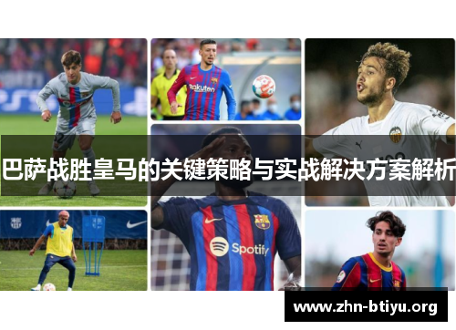 巴萨战胜皇马的关键策略与实战解决方案解析 巴萨战胜皇马的关键策略与实战解决方案解析