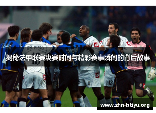 揭秘法甲联赛决赛时间与精彩赛事瞬间的背后故事 揭秘法甲联赛决赛时间与精彩赛事瞬间的背后故事